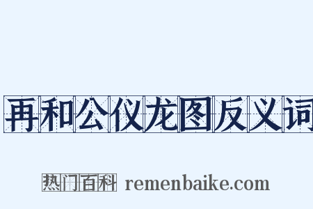 再和公仪龙图反义词是什么意思的图片